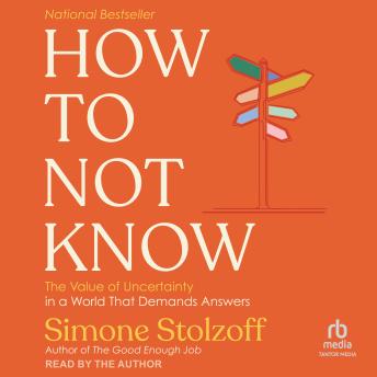 How to Not Know: The Value of Uncertainty in a World that Demands Answers