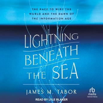 Lightning Beneath the Sea: The Race to Wire the World and the Dawn of the Information Age