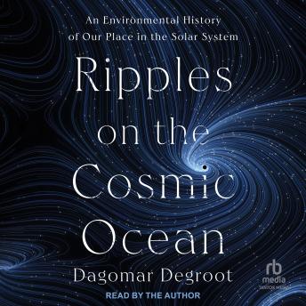 Ripples on the Cosmic Ocean: An Environmental History of Our Place in the Solar System