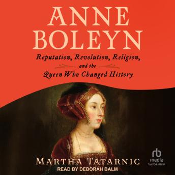 Anne Boleyn: Reputation, Revolution, Religion, and the Queen Who Changed History