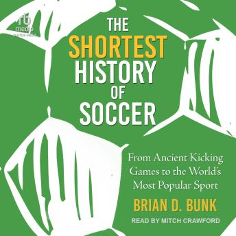 The Shortest History of Soccer: From Ancient Kicking Games to the World's Most Popular Sport
