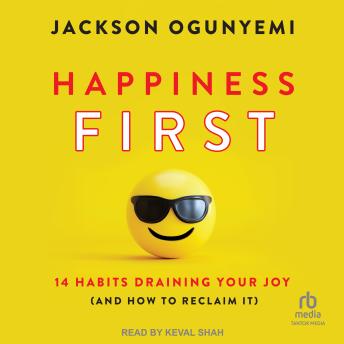 Happiness First: 14 Habits Draining Your Joy (and How to Reclaim It)