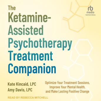 The Ketamine-Assisted Psychotherapy Treatment Companion: Optimize Your Treatment Sessions, Improve Your Mental Health, and Make Lasting Positive Change
