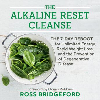 The Alkaline Reset Cleanse: The 7-Day Reboot for Unlimited Energy, Rapid Weight Loss, and the Prevention of Degenerative Disease