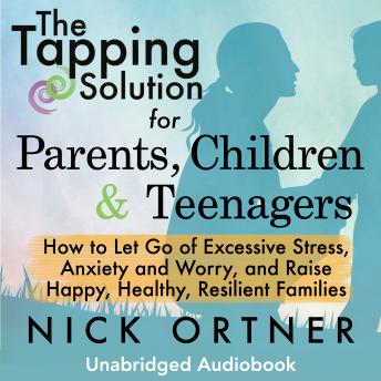 The Tapping Solution for Parents, Children & Teenagers: How to Let Go of Excessive Stress, Anxiety and Worry and Raise Happy, Healthy, Resilient Families