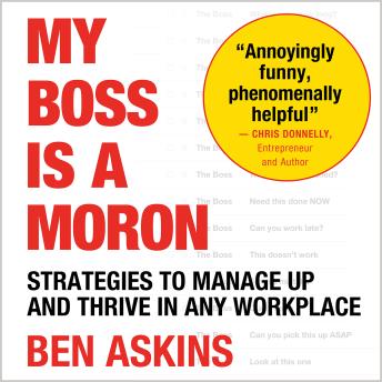 My Boss is a Moron: Strategies to Manage Up and Thrive in Any Workplace - Ben Askins My Boss is a Moron: Strategies to Manage Up and Thrive in Any Workplace - Ben Askins