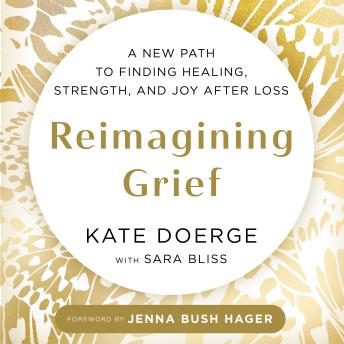 Reimagining Grief: A New Path to Finding Healing, Strength, and Joy after Loss