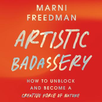 Artistic Badassery: How to Unblock and Become a Creative Force of Nature