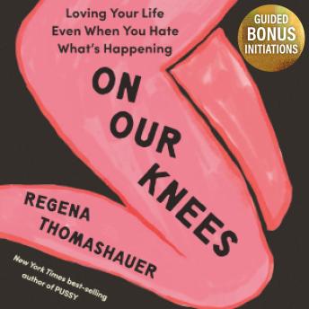 On Our Knees: Loving Your Life Even When You Hate What's Happening