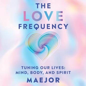 The Love Frequency: Tuning Our Lives: Mind, Body, and Spirit