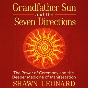 Grandfather Sun and the Seven Directions: The Power of Ceremony and the Deeper Medicine of Manifestation