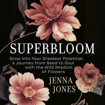 Superbloom: Grow into Your Greatest Potential, A Journey from Seed to Soul with the Wild Wisdom of Flowers