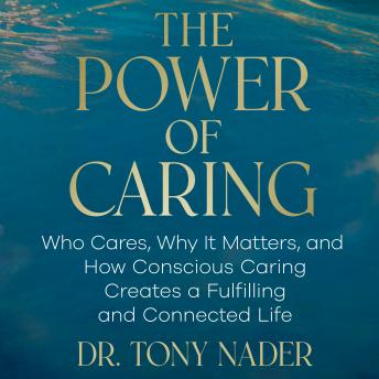 The Power of Caring: Who Cares, Why It Matters, and How Conscious Caring Creates a Fulfilling and Connected Life