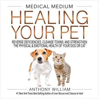 Medical Medium Healing Your Pet: Reverse Deficiencies, Cleanse Toxins, and Strengthen the Physical & Emotional Health of Your Dog or Cat