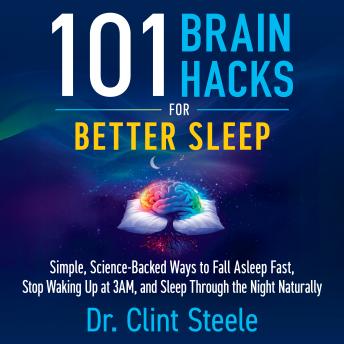 101 Brain Hacks for Better Sleep: Simple Science-Backed Ways to Fall Asleep Fast, Stop Waking Up at 3AM, and Sleep Through the Night Naturally