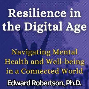 Resilience in the Digital Age: Navigating Mental Health and Well-being in a Connected World
