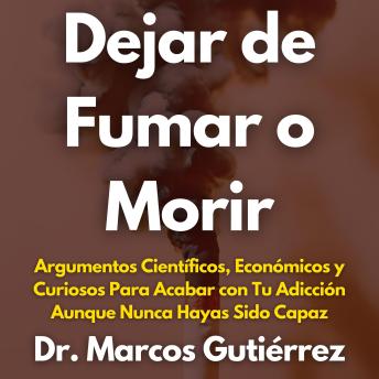 Dejar de Fumar o Morir: Argumentos Científicos, Económicos y Curiosos Para Acabar con Tu Adicción Aunque Nunca Hayas Sido Capaz