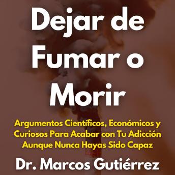 Dejar de Fumar o Morir: Argumentos Científicos, Económicos y Curiosos Para Acabar con Tu Adicción Aunque Nunca Hayas Sido Capaz