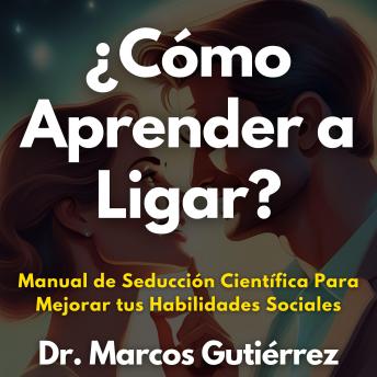 ¿Cómo Aprender a Ligar?: Manual de Seducción Científica Para Mejorar tus Habilidades Sociales