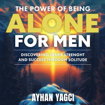 The Power of Being Alone for Men: Discovering Inner Strength and Success Through Solitude