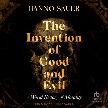 The Invention of Good and Evil: A World History of Morality