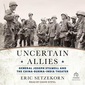Uncertain Allies: General Joseph Stilwell and the China-Burma-India Theater