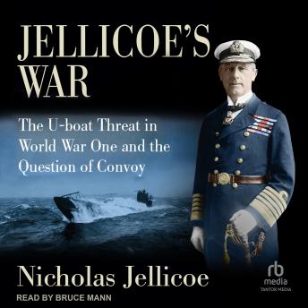 Jellicoe's War: The U-Boat Threat in World War One and the Question of Convoy
