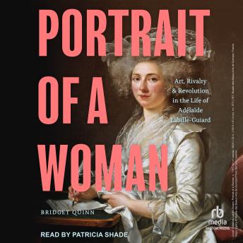 Portrait of a Woman: Art, Rivalry, and Revolution in the Life of Adélaïde Labille-Guiard