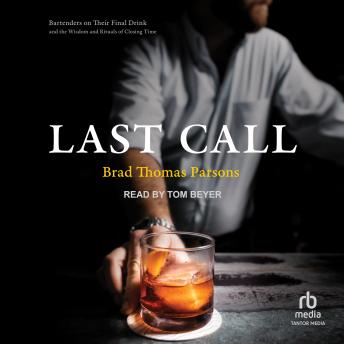 Last Call: Bartenders on Their Final Drink and the Wisdom and Rituals of Closing Time