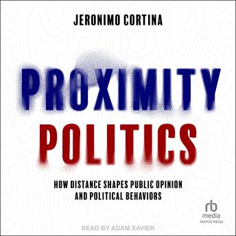 Proximity Politics: How Distance Shapes Public Opinion and Political Behaviors