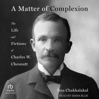 A Matter of Complexion: The Life and Fictions of Charles W. Chesnutt