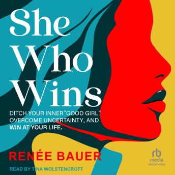 She Who Wins: Ditch Your Inner “Good Girl”, Overcome Uncertainty, and Win At Your Life