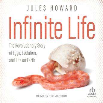 Infinite Life: The Revolutionary Story of Eggs, Evolution, and Life on Earth