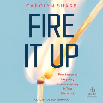 Fire it Up: Four Secrets to Reigniting Intimacy and Joy in Your Relationship