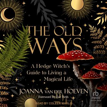 The Old Ways: A Hedge Witch's Guide to Living a Magical Life