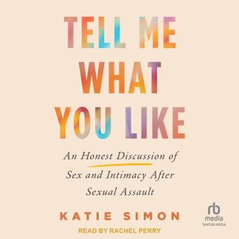 Tell Me What You Like: An Honest Discussion of Sex and Intimacy After Sexual Assault