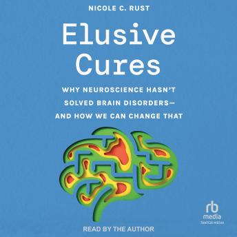 Elusive Cures: Why Neuroscience Hasn’t Solved Brain Disorders—and How We Can Change That