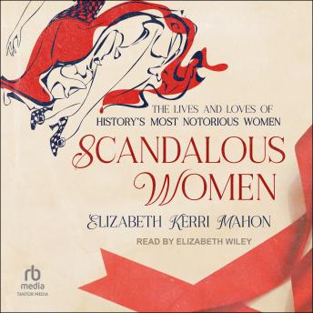 Scandalous Women: The Lives and Loves of History's Most Notorious Women
