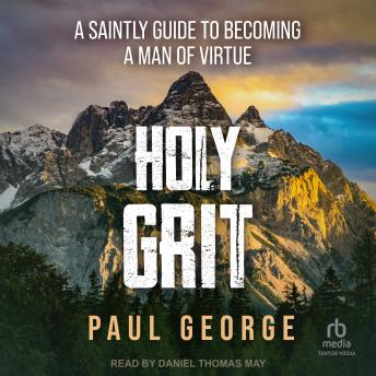 Holy Grit: A Saintly Guide to Becoming a Man of Virtue