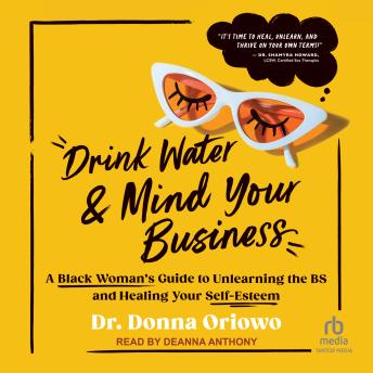 Drink Water and Mind Your Business: A Black Woman's Guide to Unlearning the BS and Healing Your Self-Esteem