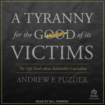 A Tyranny for the Good of Its Victims: The Ugly Truth about Stakeholder Capitalism
