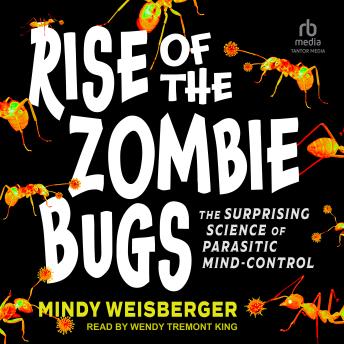 Rise of the Zombie Bugs: The Surprising Science of Parasitic Mind-Control