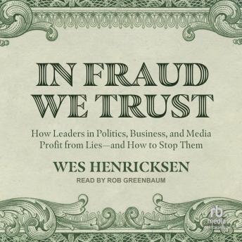 In Fraud We Trust: How Leaders in Politics, Business, and Media Profit from Lies―and How to Stop Them