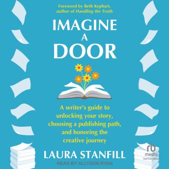 Imagine a Door: A Writer's Guide to Unlocking Your Story, Choosing a Publishing Path, and Honoring the Creative Journey
