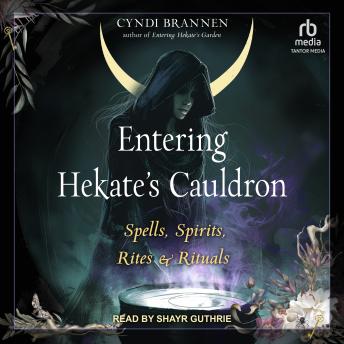 Entering Hekate's Cauldron: Spells, Spirits, Rites, and Rituals