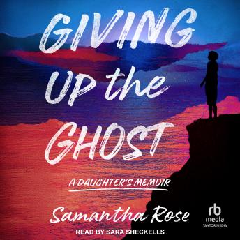 Giving Up the Ghost: A Daughter’s Memoir