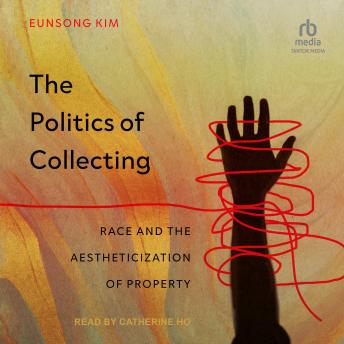 The Politics of Collecting: Race and the Aestheticization of Property