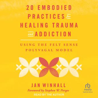 20 Embodied Practices for Healing Trauma and Addiction: Using the Felt Sense Polyvagal Model