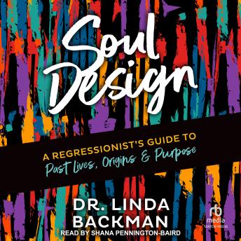 Soul Design: A Regressionist's Guide to Past Lives, Origins & Purpose