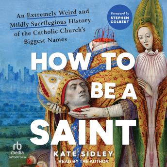How to Be a Saint: An Extremely Weird and Mildly Sacrilegious History of the Catholic Church’s Biggest Names